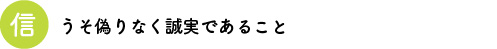 信　うそ偽りなく誠実であること