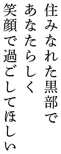 住みなれた黒部であなたらしく笑顔で過ごしてほしい