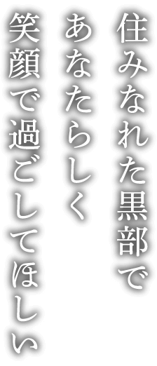 住みなれた黒部であなたらしく笑顔で過ごしてほしい