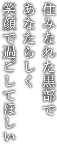 住みなれた黒部であなたらしく笑顔で過ごしてほしい