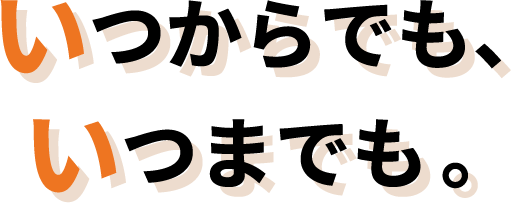 いつからでも、いつまでも。